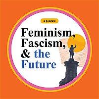 Feminism, Fascism, and the Future