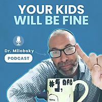Your Kids Will be Fine with Dr Milobsky