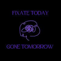 Fixate Today, Gone Tomorrow