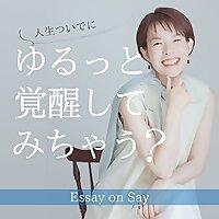 人生ついでに「ゆるっと覚醒してみちゃう？」Essay on Say
