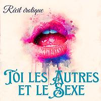 Toi, les autres et le sexe : récits érotique