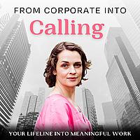 From Corporate Into Calling: Career Change, Burnout, Meaningful Work, Find Your Purpose