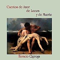 Cuentos de Amor de Locura y de Muerte by Horacio Quiroga (1878 - 1937)
