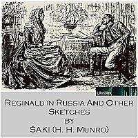 Reginald in Russia and Other Sketches by Saki (1870 - 1916)