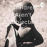 "Children Aren't Objects"