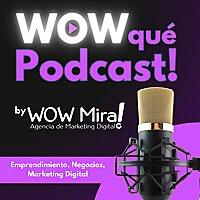 WOW qué Podcast - by WOW Mira! Emprendimiento, Negocios, Marketing Digital