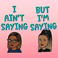I Ain’t Saying, But I’m Saying