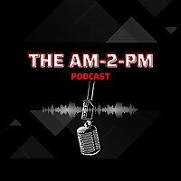 The AM 2 PM Podcast