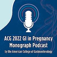 The ACG GI in Pregnancy Monograph Podcast