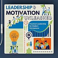 Leadership & Motivation Unleashed: Practical Leadership for Modern Workplaces