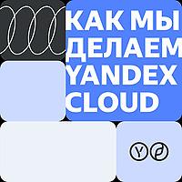 Как мы делаем Yandex Cloud