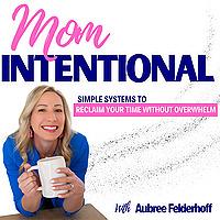 Mom Intentional | Overwhelm, Planning, Identity, Routines, Guilt, Habits, Purpose, Systems