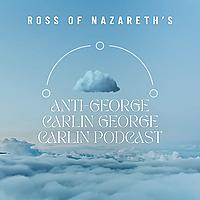 Ross of Nazareth’s Anti George Carlin George Carlin Podcast