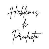 Hablemos de Producto — Historias, aprendizajes y estrategia en tecnología y diseño