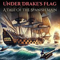Under Drake's Flag: A Tale Of The Spanish Main
