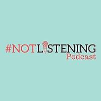 The #NOTlistening Podcast