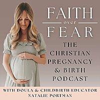 Faith Over Fear: The Christian Pregnancy & Birth Podcast