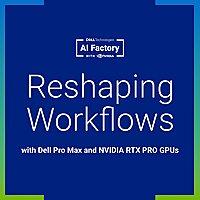 Reshaping Workflows with Dell Pro Max and NVIDIA RTX PRO GPUs