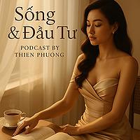 Sống và đầu tư - Podcast by Thiên Phương