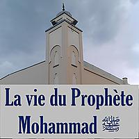 La vie du Prophète Mohammad ﷺ