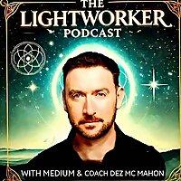 THE LIGHTWORKER PODCAST With Medium & Coach Dez McMahon