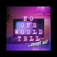 No One Would Tell...except us!