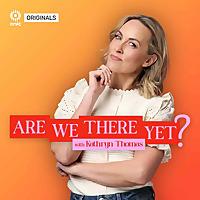 Are We There Yet ? with Kathryn Thomas.