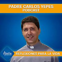 Padre Carlos Yepes Podcast - Reflexiones para la Vida