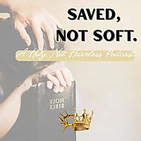 Saved, Not Soft: A Holy, Not Harmless Podcast